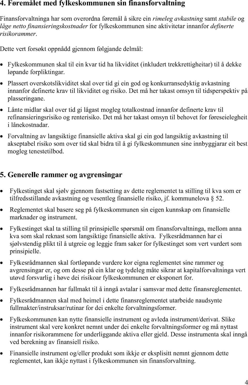 Dette vert forsøkt oppnådd gjennom følgjande delmål: Fylkeskommunen skal til ein kvar tid ha likviditet (inkludert trekkrettigheitar) til å dekke løpande forpliktingar.