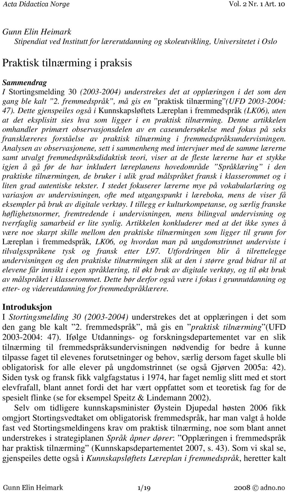 Dette gjenspeiles også i Kunnskapsløftets Læreplan i fremmedspråk (LK06), uten at det eksplisitt sies hva som ligger i en praktisk tilnærming.