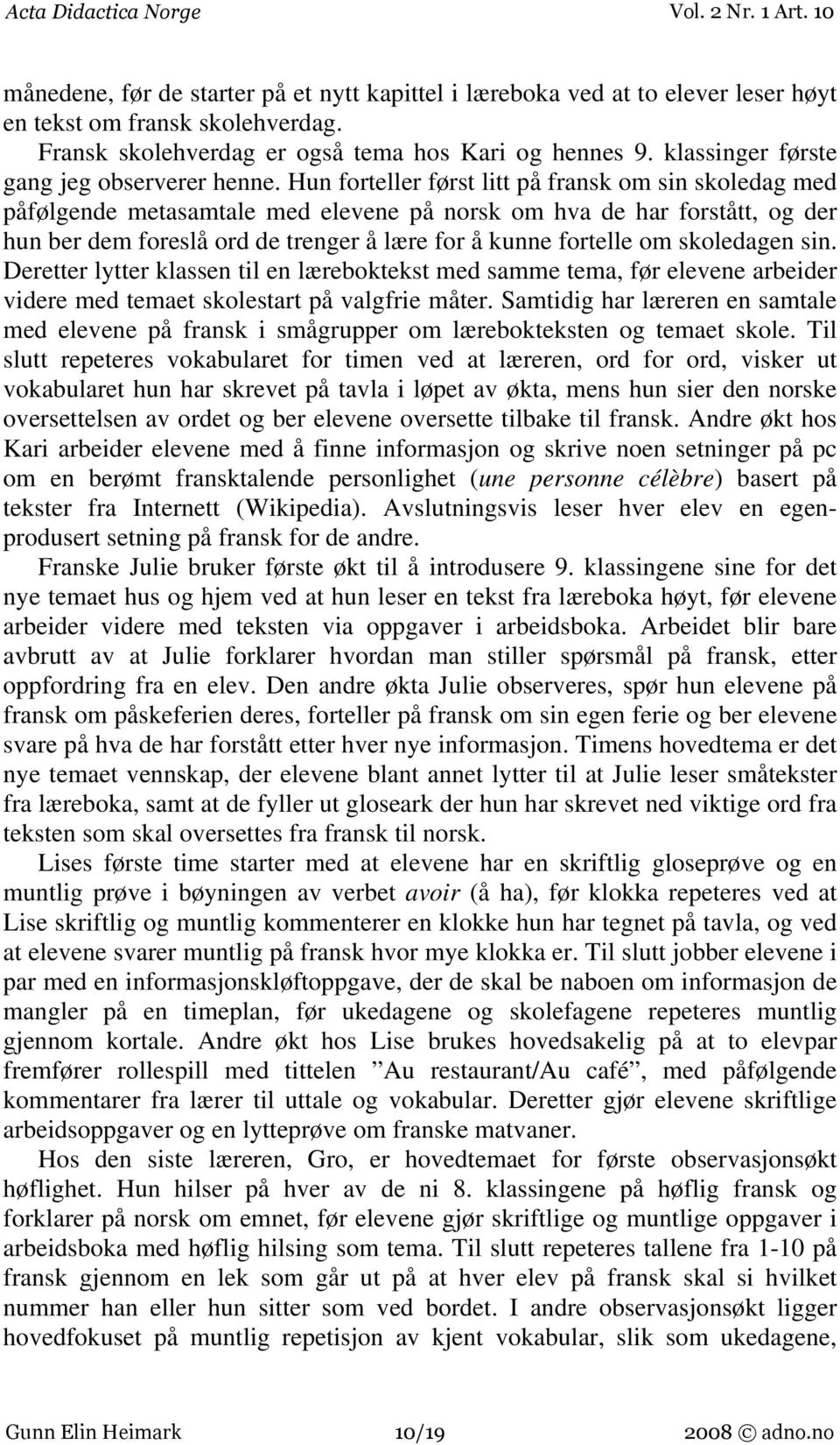 Hun forteller først litt på fransk om sin skoledag med påfølgende metasamtale med elevene på norsk om hva de har forstått, og der hun ber dem foreslå ord de trenger å lære for å kunne fortelle om