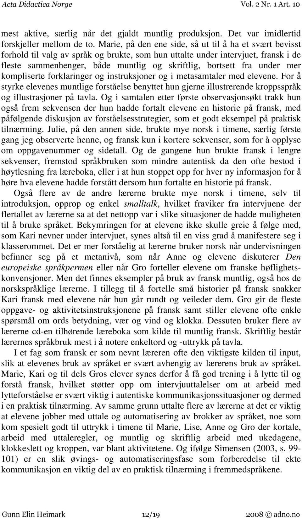 under mer kompliserte forklaringer og instruksjoner og i metasamtaler med elevene. For å styrke elevenes muntlige forståelse benyttet hun gjerne illustrerende kroppsspråk og illustrasjoner på tavla.