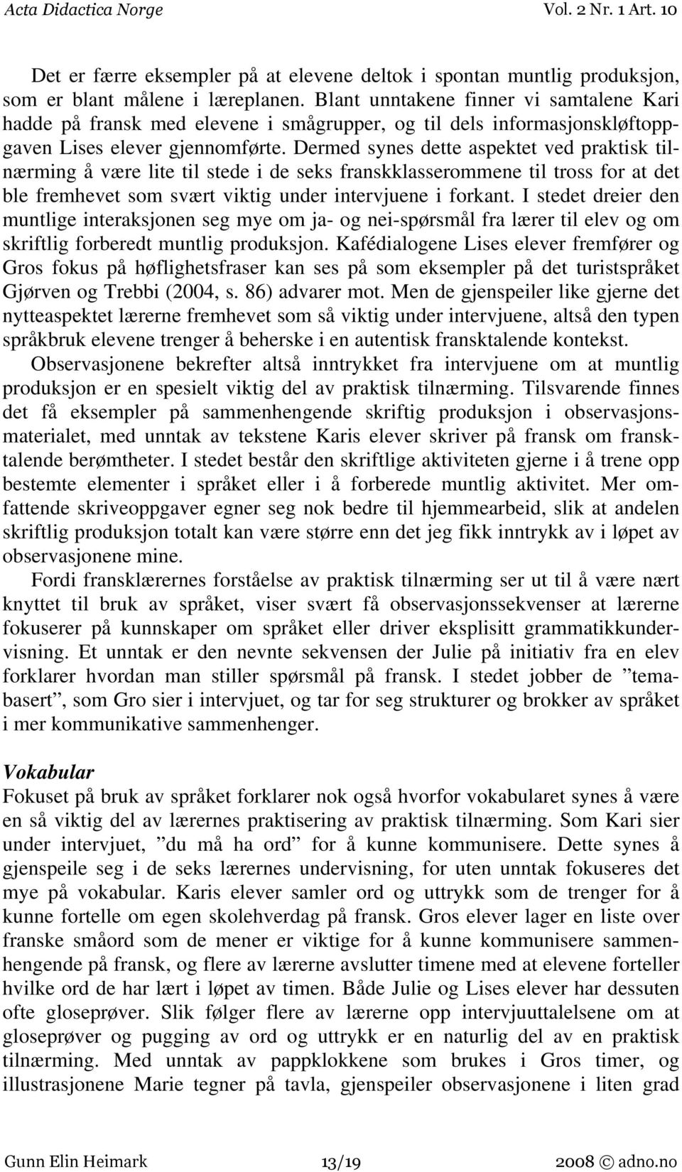 Dermed synes dette aspektet ved praktisk tilnærming å være lite til stede i de seks franskklasserommene til tross for at det ble fremhevet som svært viktig under intervjuene i forkant.