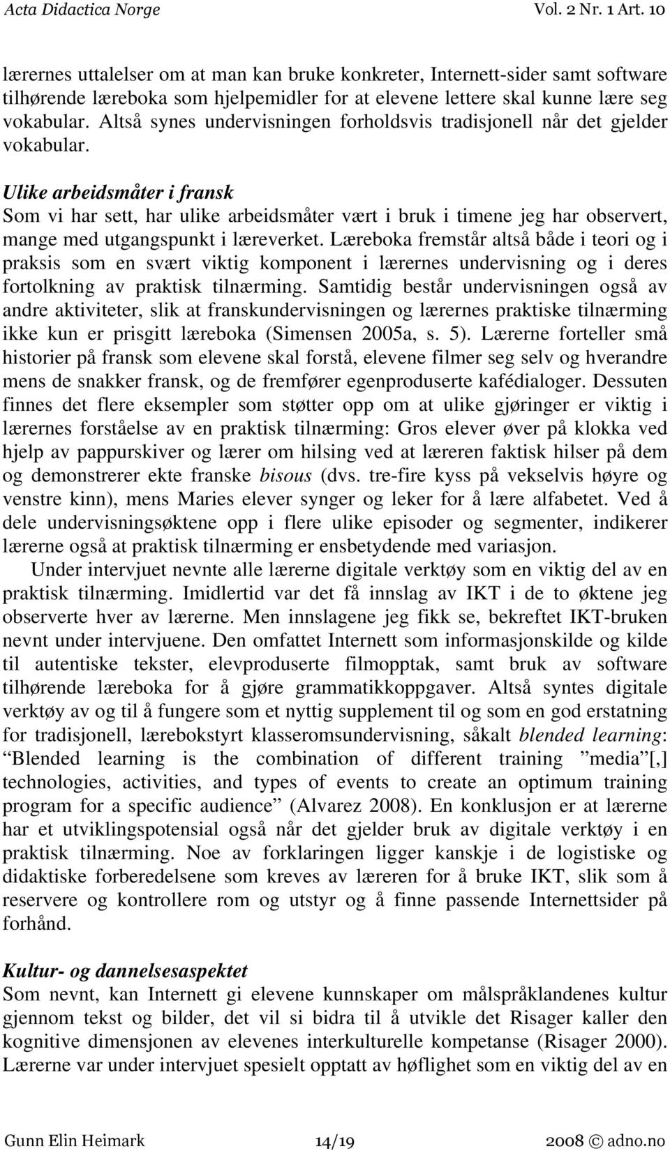 Ulike arbeidsmåter i fransk Som vi har sett, har ulike arbeidsmåter vært i bruk i timene jeg har observert, mange med utgangspunkt i læreverket.