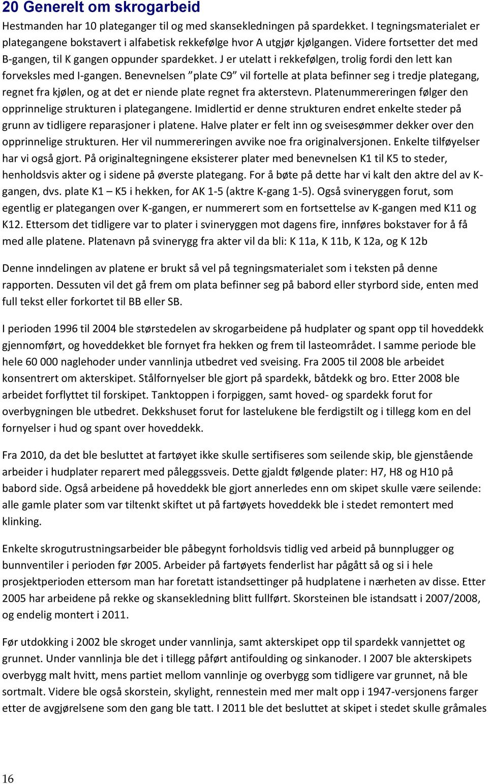 Benevnelsen plate C9 vil fortelle at plata befinner seg i tredje plategang, regnet fra kjølen, og at det er niende plate regnet fra akterstevn.