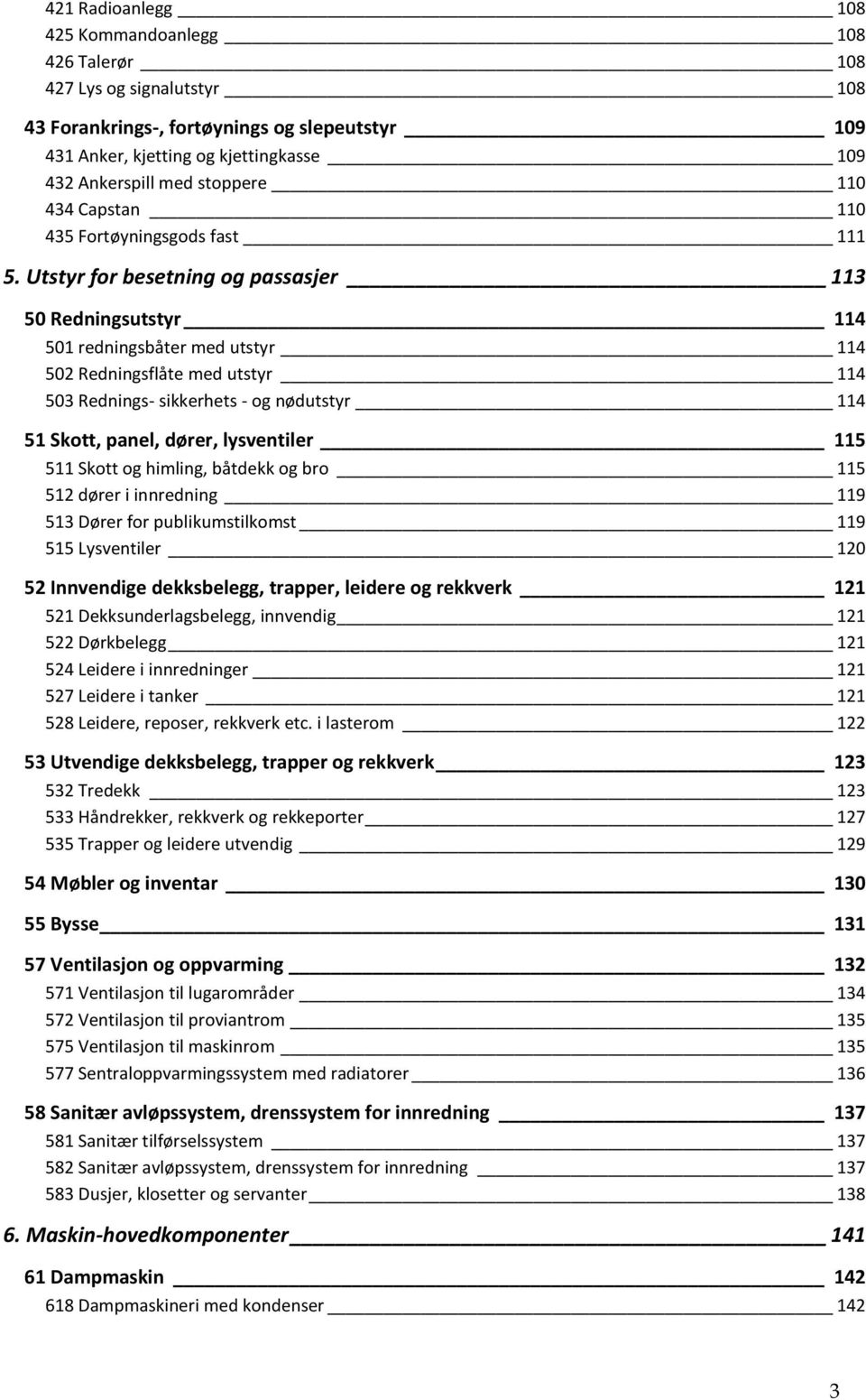 Utstyr for besetning og passasjer 113 50 Redningsutstyr 114 501 redningsbåter med utstyr 114 502 Redningsflåte med utstyr 114 503 Rednings- sikkerhets - og nødutstyr 114 51 Skott, panel, dører,