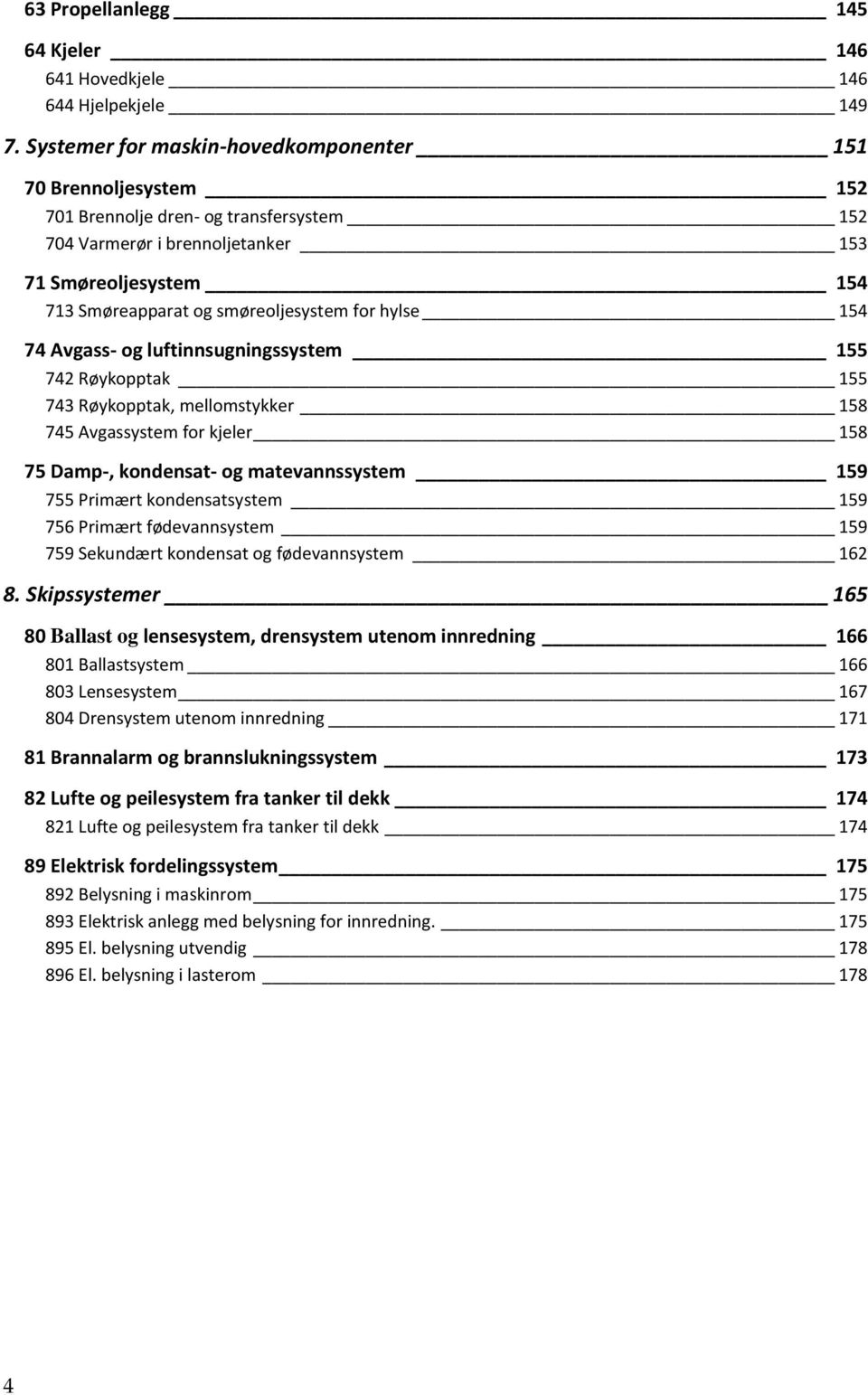 for hylse 154 74 Avgass- og luftinnsugningssystem 155 742 Røykopptak 155 743 Røykopptak, mellomstykker 158 745 Avgassystem for kjeler 158 75 Damp-, kondensat- og matevannssystem 159 755 Primært