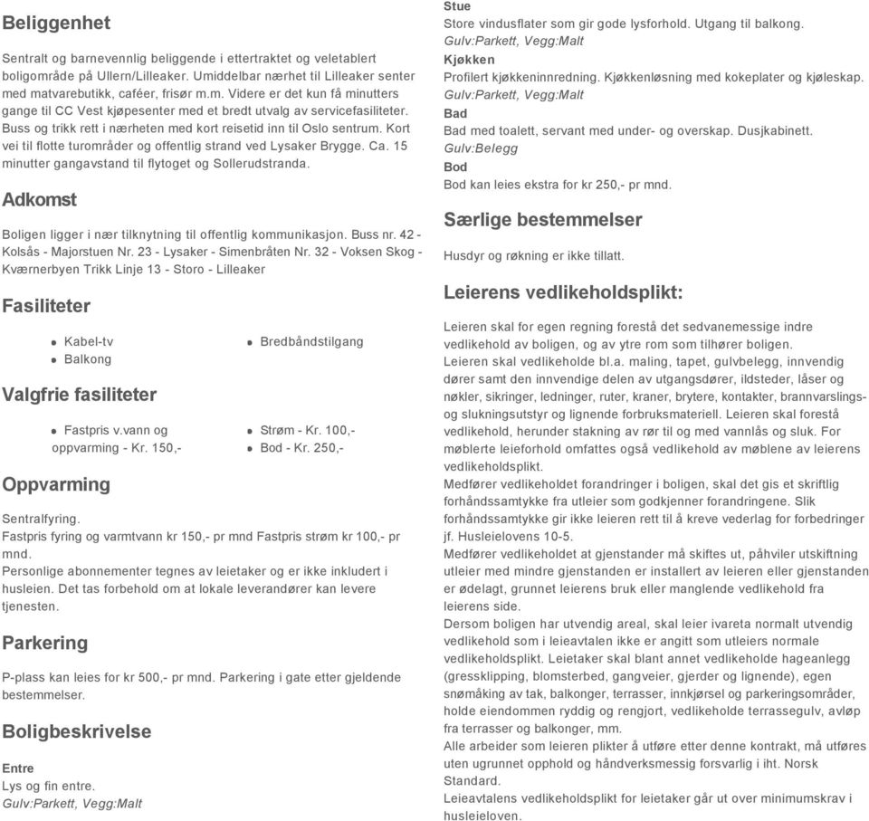 15 minutter gangavstand til flytoget og Sollerudstranda. Adkomst Boligen ligger i nær tilknytning til offentlig kommunikasjon. Buss nr. 42 - Kolsås - Majorstuen Nr. 23 - Lysaker - Simenbråten Nr.