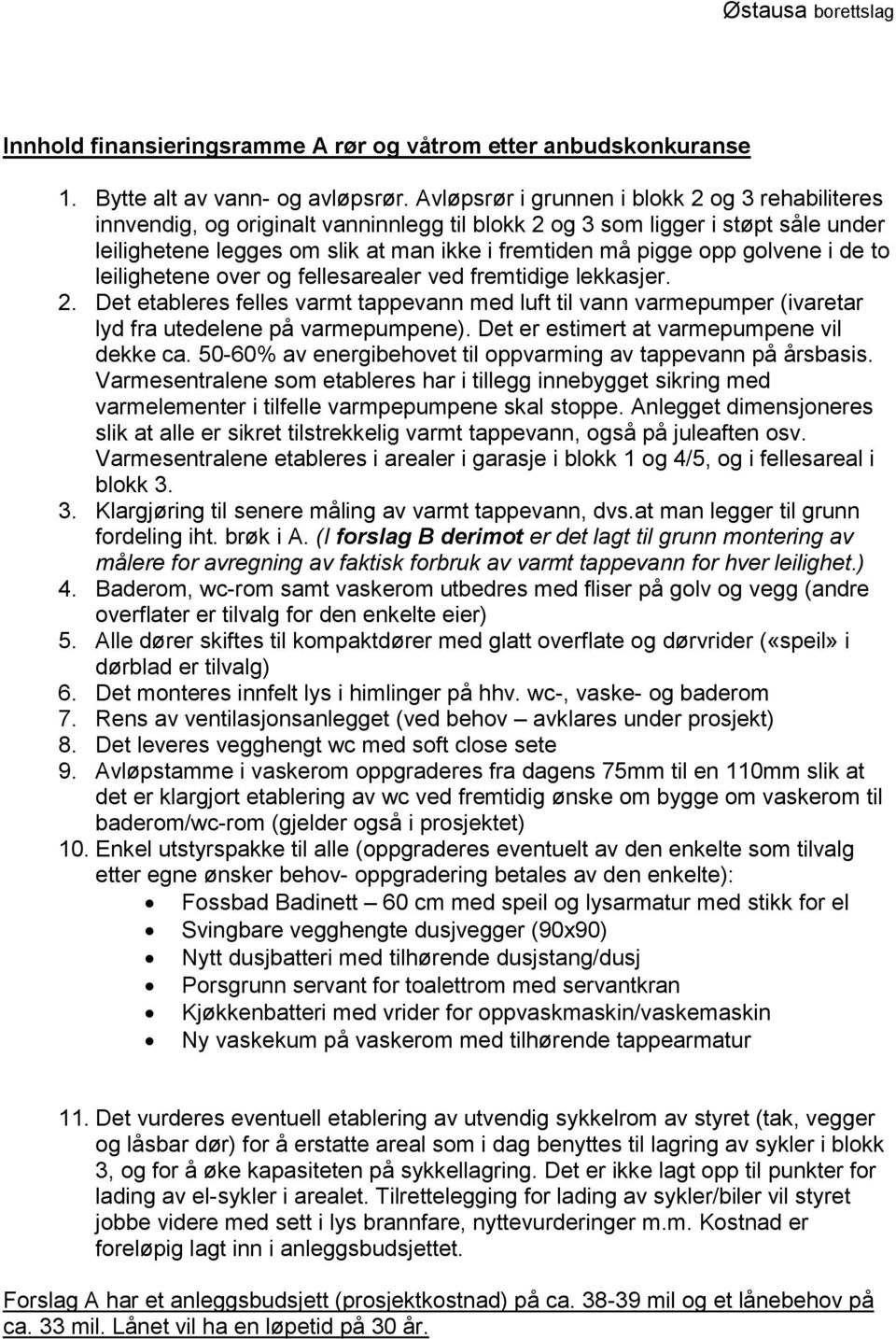 golvene i de to leilighetene over og fellesarealer ved fremtidige lekkasjer. 2. Det etableres felles varmt tappevann med luft til vann varmepumper (ivaretar lyd fra utedelene på varmepumpene).