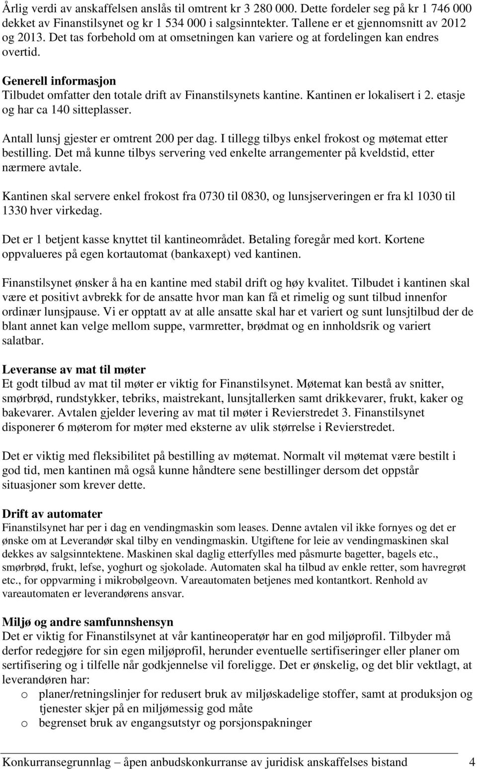 etasje og har ca 140 sitteplasser. Antall lunsj gjester er omtrent 200 per dag. I tillegg tilbys enkel frokost og møtemat etter bestilling.