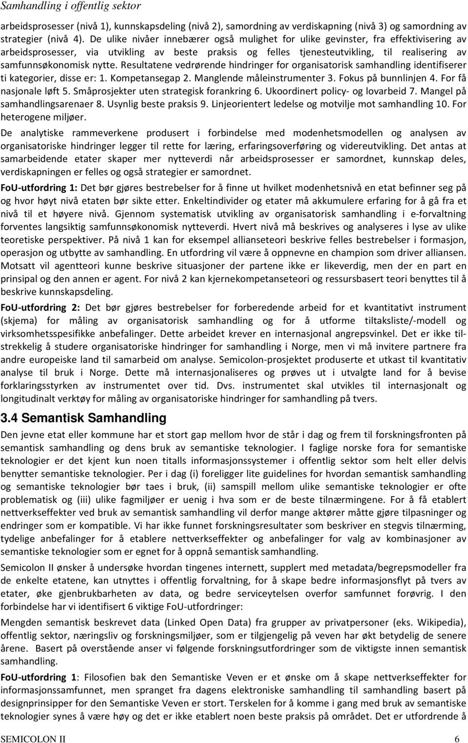 nytte. Resultatene vedrørende hindringer for organisatorisk samhandling identifiserer ti kategorier, disse er: 1. Kompetansegap 2. Manglende måleinstrumenter 3. Fokus på bunnlinjen 4.