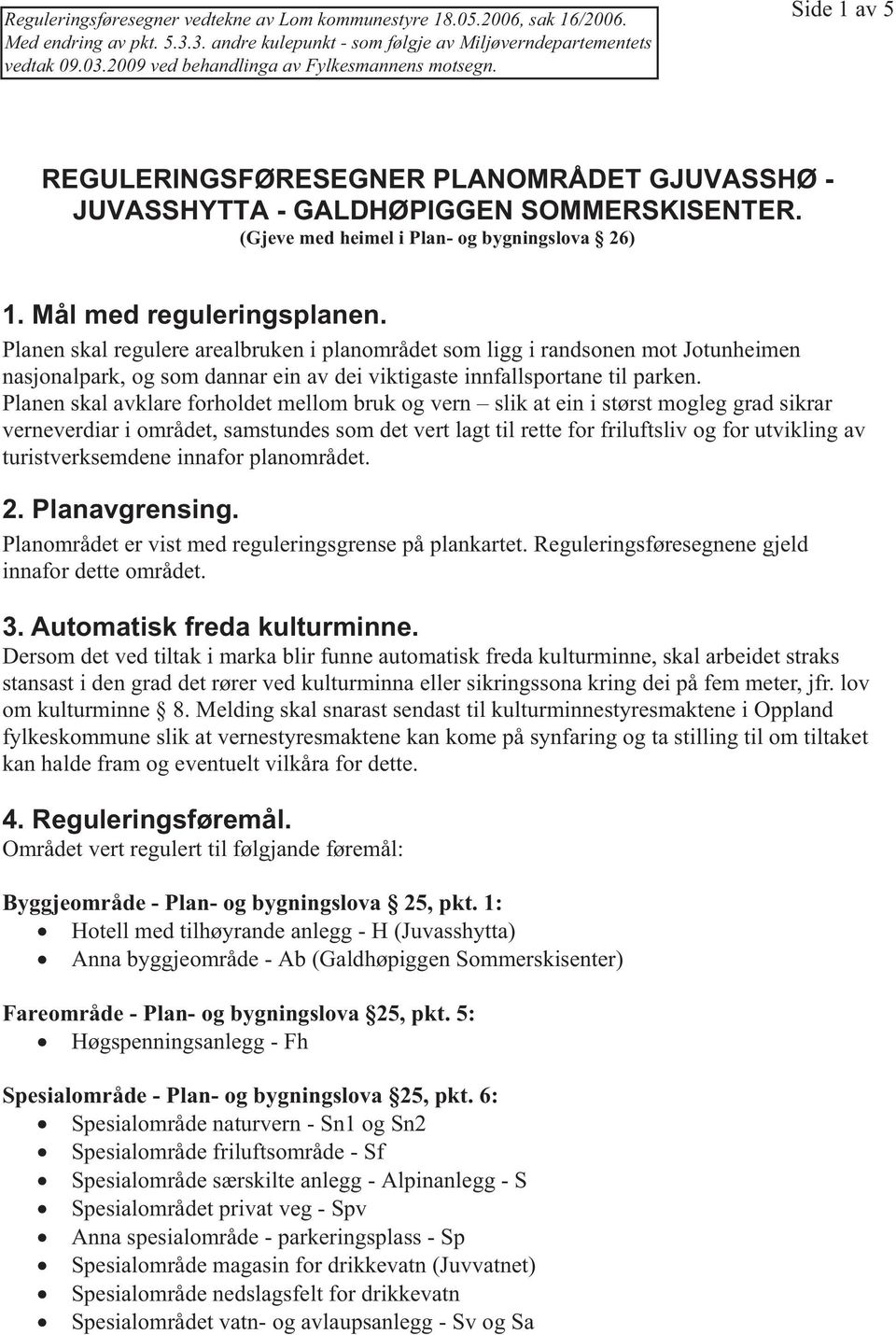 Planen skal avklare forholdet mellom bruk og vern slik at ein i størst mogleg grad sikrar verneverdiar i området, samstundes som det vert lagt til rette for friluftsliv og for utvikling av