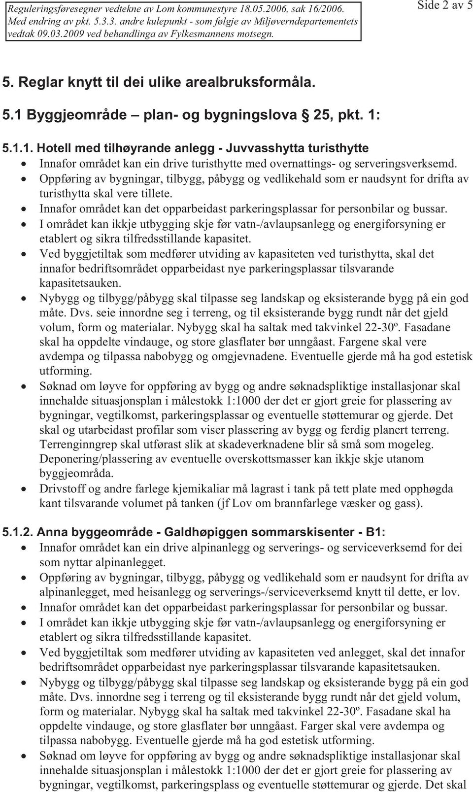 Oppføring av bygningar, tilbygg, påbygg og vedlikehald som er naudsynt for drifta av turisthytta skal vere tillete. Innafor området kan det opparbeidast parkeringsplassar for personbilar og bussar.