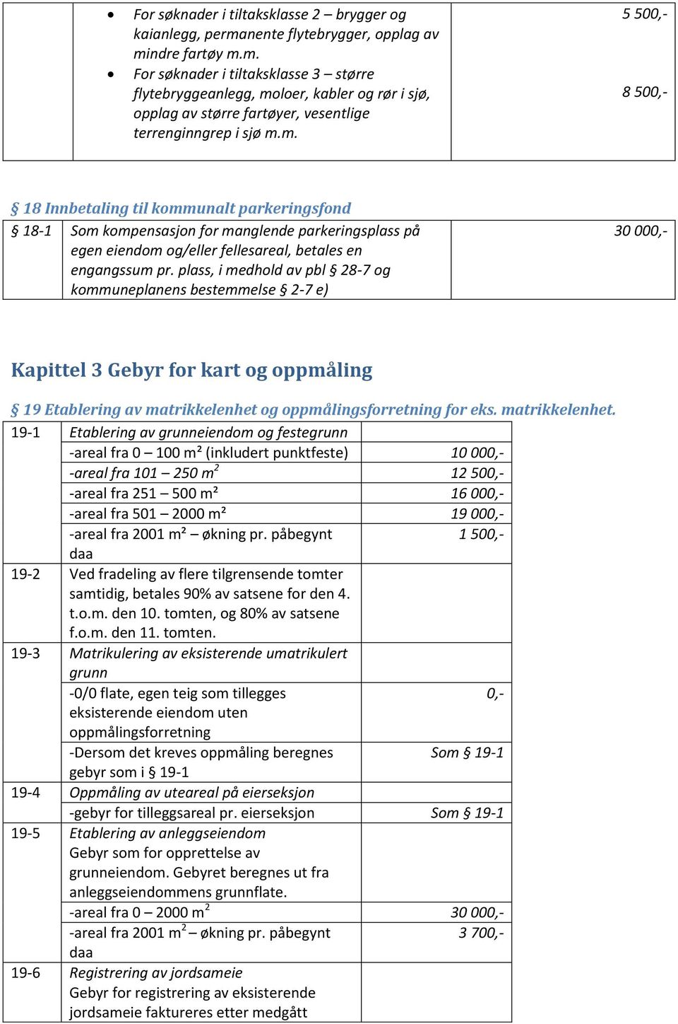 ndre fartøy m.m. For søknader i tiltaksklasse 3 større flytebryggeanlegg, moloer, kabler og rør i sjø, opplag av større fartøyer, vesentlige terrenginngrep i sjø m.m. 5 500,- 8 500,- 18 Innbetaling til kommunalt parkeringsfond 18-1 Som kompensasjon for manglende parkeringsplass på egen eiendom og/eller fellesareal, betales en engangssum pr.