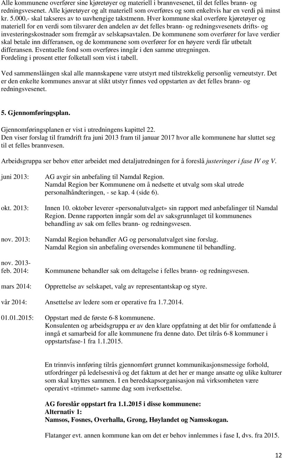 Hver kommune skal overføre kjøretøyer og materiell for en verdi som tilsvarer den andelen av det felles brann- og redningsvesenets drifts- og investeringskostnader som fremgår av selskapsavtalen.