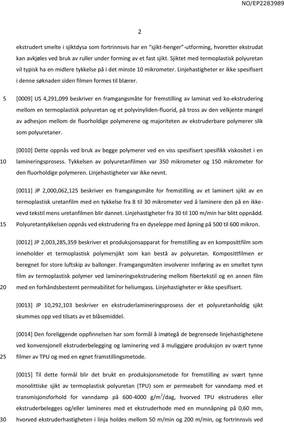 [0009] US 4,291,099 beskriver en framgangsmåte for fremstilling av laminat ved ko-ekstrudering mellom en termoplastisk polyuretan og et polyvinyliden-fluorid, på tross av den velkjente mangel av