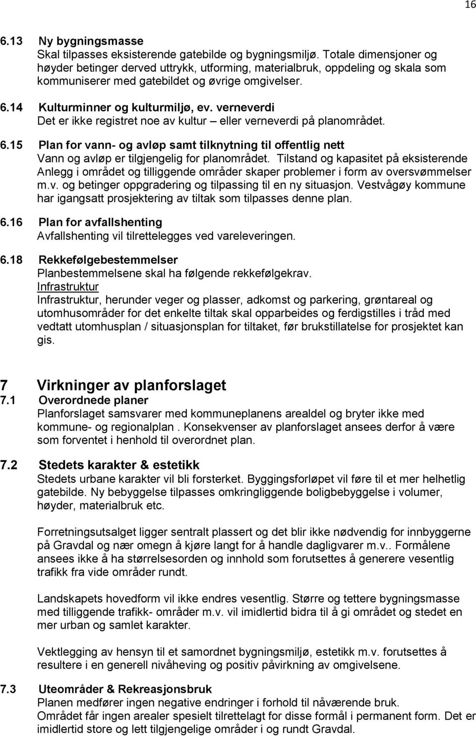 verneverdi Det er ikke registret noe av kultur eller verneverdi på planområdet. 6.15 Plan for vann- og avløp samt tilknytning til offentlig nett Vann og avløp er tilgjengelig for planområdet.