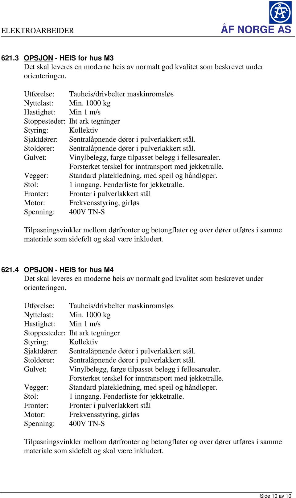 Gulvet: Vinylbelegg, farge tilpasset belegg i fellesarealer. Forsterket terskel for inntransport med jekketralle. Vegger: Standard platekledning, med speil og håndløper. Stol: 1 inngang.