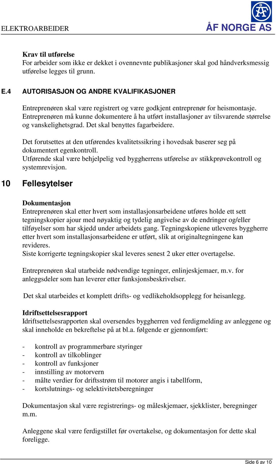 Entreprenøren må kunne dokumentere å ha utført installasjoner av tilsvarende størrelse og vanskelighetsgrad. Det skal benyttes fagarbeidere.