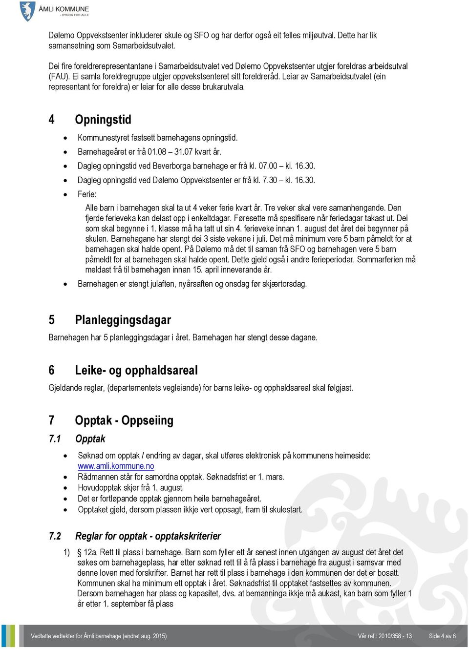 Leiar av Samarbeidsutvalet (ein representant for foreldra) er leiar for alle desse brukarutvala. 4 Opningstid Kommunestyret fastsett barnehagens opningstid. Barnehageåret er frå 01.08 31.07 kvart år.