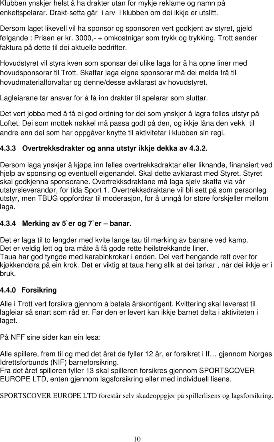 Trott sender faktura på dette til dei aktuelle bedrifter. Hovudstyret vil styra kven som sponsar dei ulike laga for å ha opne liner med hovudsponsorar til Trott.