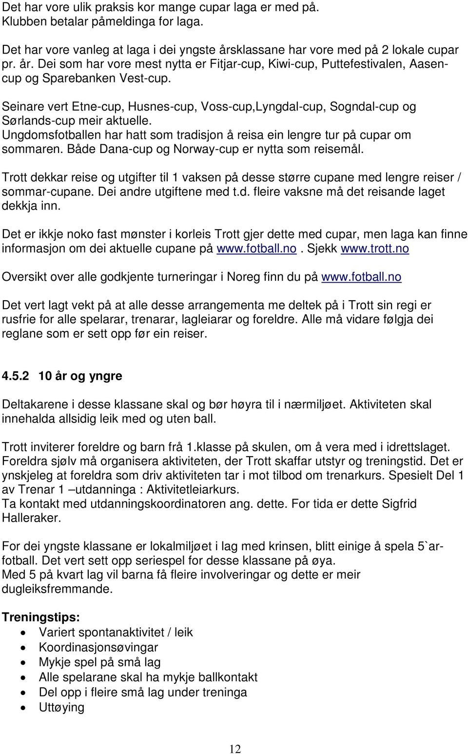 Seinare vert Etne-cup, Husnes-cup, Voss-cup,Lyngdal-cup, Sogndal-cup og Sørlands-cup meir aktuelle. Ungdomsfotballen har hatt som tradisjon å reisa ein lengre tur på cupar om sommaren.