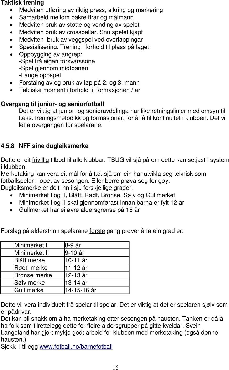 Trening i forhold til plass på laget Oppbygging av angrep: -Spel frå eigen forsvarssone -Spel gjennom midtbanen -Lange oppspel Forståing av og bruk av løp på 2. og 3.