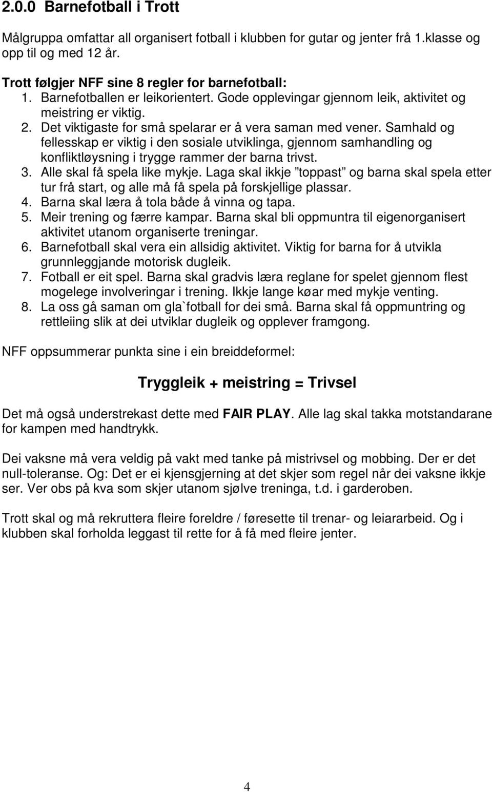 Samhald og fellesskap er viktig i den sosiale utviklinga, gjennom samhandling og konfliktløysning i trygge rammer der barna trivst. 3. Alle skal få spela like mykje.