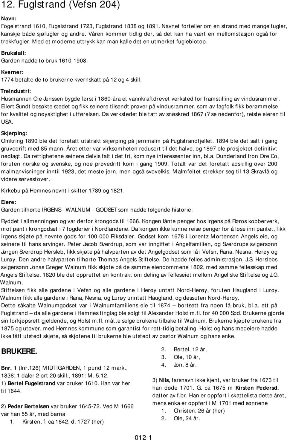 Kverner: 1774 betalte de to brukerne kvernskatt på 12 og 4 skill. Treindustri: Husmannen Ole Jenssen bygde først i 1860-åra et vannkraftdrevet verksted for framstilling av vindusrammer.