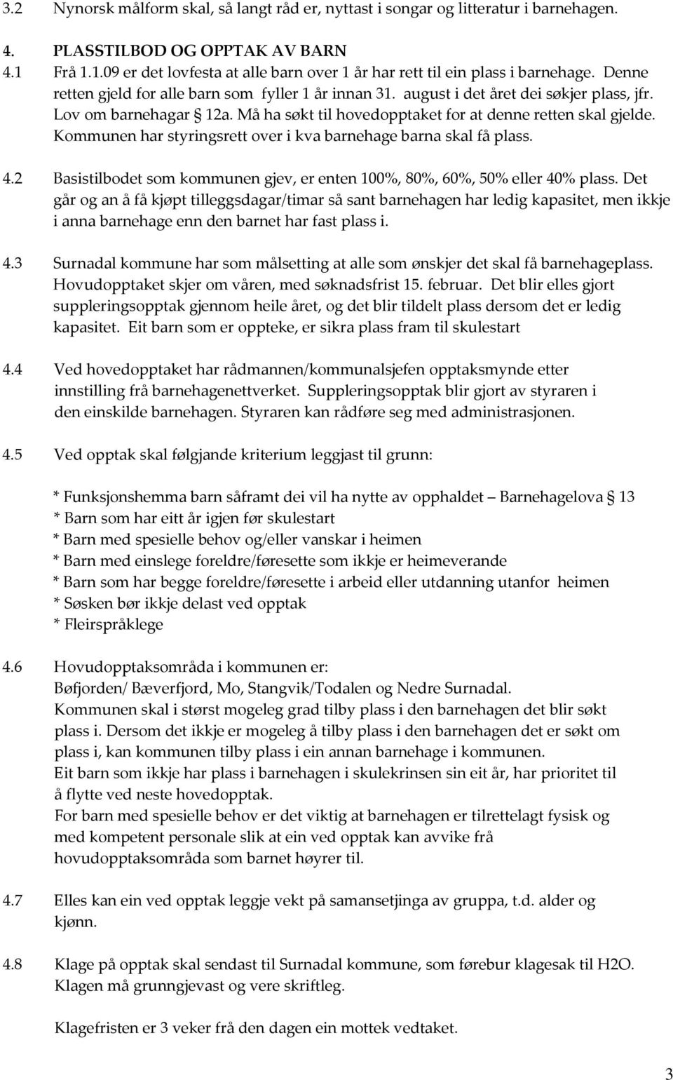 Lov om barnehagar 12a. Må ha søkt til hovedopptaket for at denne retten skal gjelde. Kommunen har styringsrett over i kva barnehage barna skal få plass. 4.