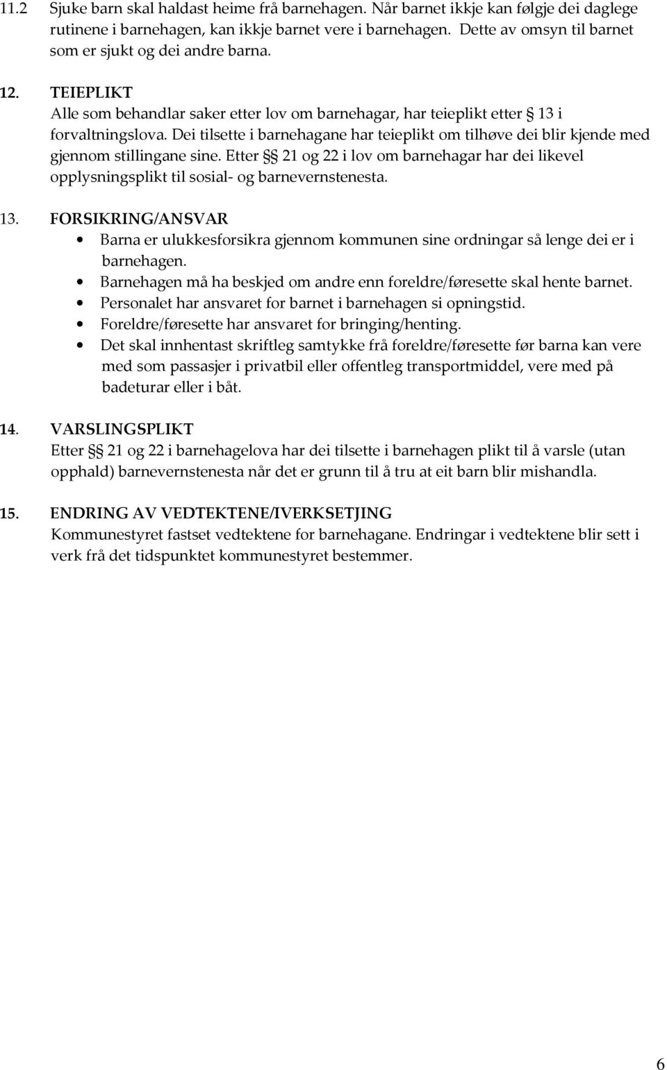 Dei tilsette i barnehagane har teieplikt om tilhøve dei blir kjende med gjennom stillingane sine. Etter 21 og 22 i lov om barnehagar har dei likevel opplysningsplikt til sosial- og barnevernstenesta.