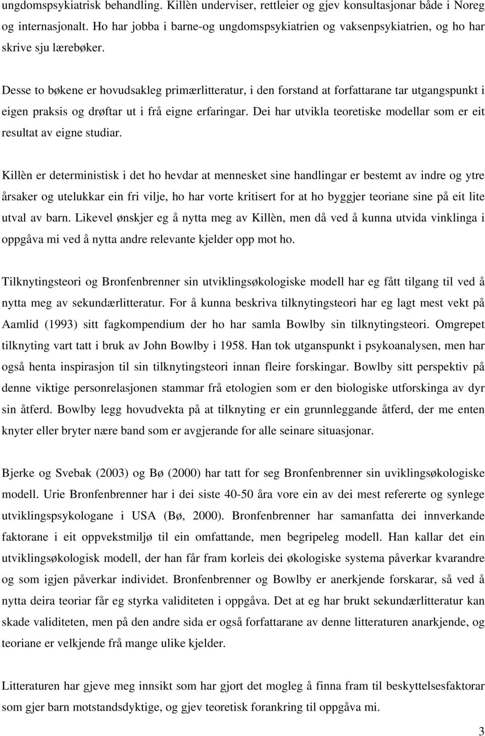 Desse to bøkene er hovudsakleg primærlitteratur, i den forstand at forfattarane tar utgangspunkt i eigen praksis og drøftar ut i frå eigne erfaringar.