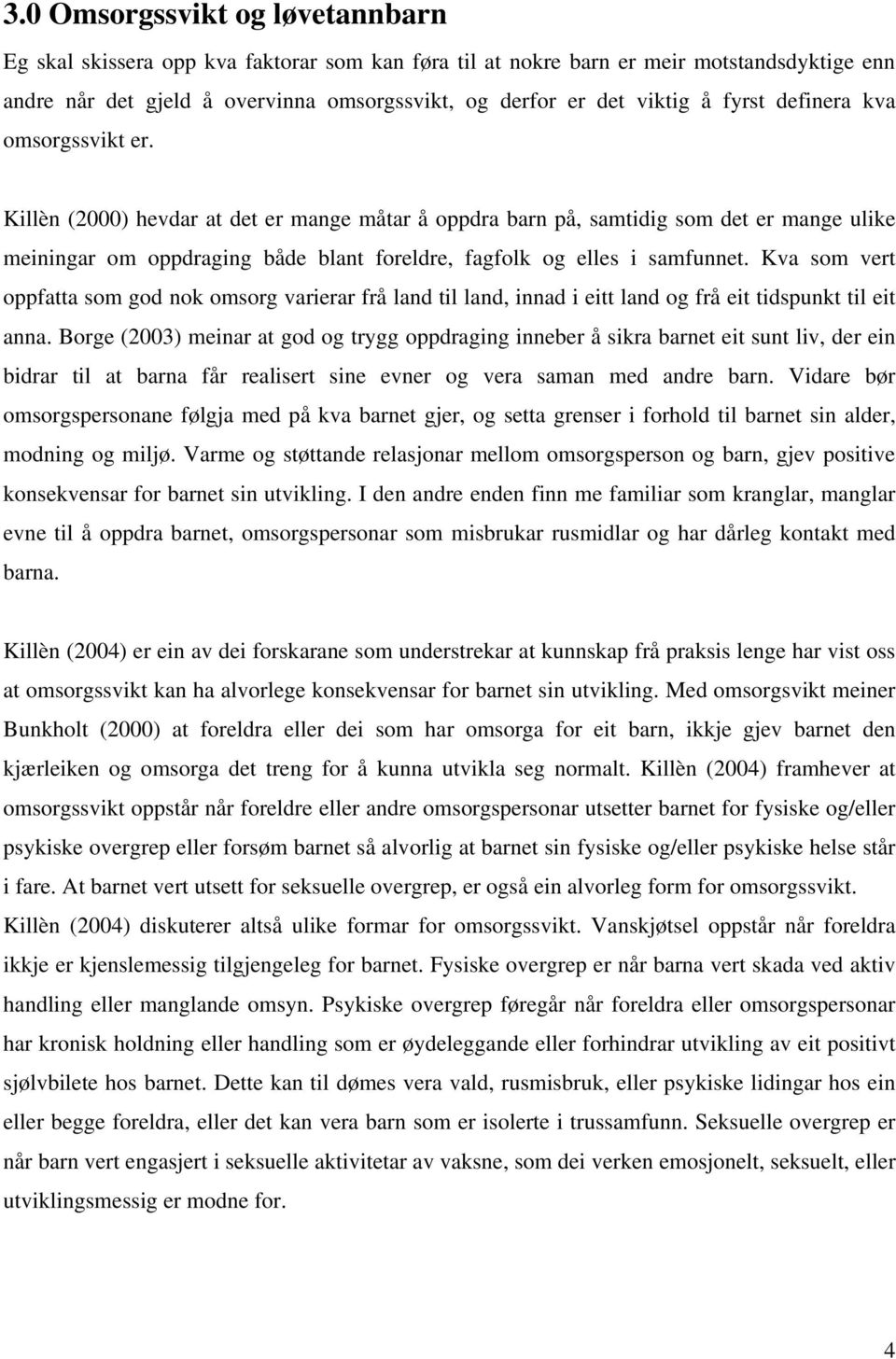 Killèn (2000) hevdar at det er mange måtar å oppdra barn på, samtidig som det er mange ulike meiningar om oppdraging både blant foreldre, fagfolk og elles i samfunnet.