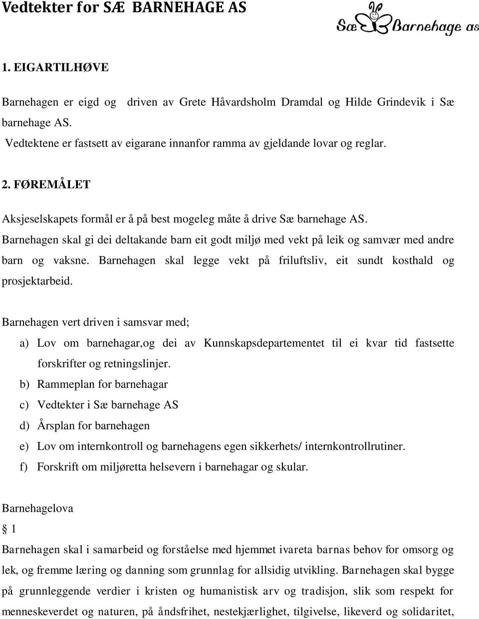 Barnehagen skal gi dei deltakande barn eit godt miljø med vekt på leik og samvær med andre barn og vaksne. Barnehagen skal legge vekt på friluftsliv, eit sundt kosthald og prosjektarbeid.