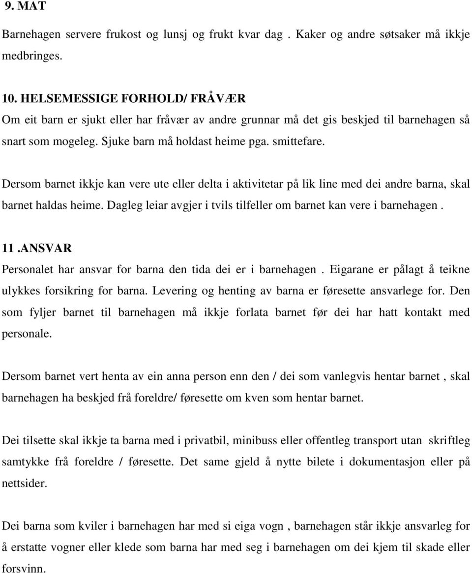 Dersom barnet ikkje kan vere ute eller delta i aktivitetar på lik line med dei andre barna, skal barnet haldas heime. Dagleg leiar avgjer i tvils tilfeller om barnet kan vere i barnehagen. 11.