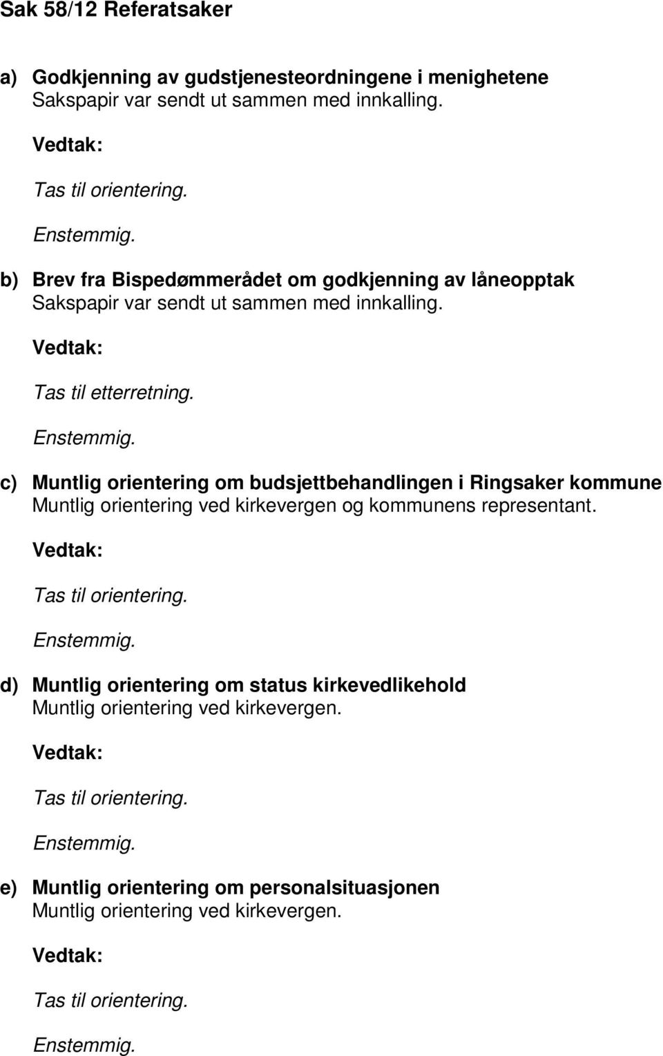 c) Muntlig orientering om budsjettbehandlingen i Ringsaker kommune Muntlig orientering ved kirkevergen og kommunens representant. Vedtak: Tas til orientering. Enstemmig.