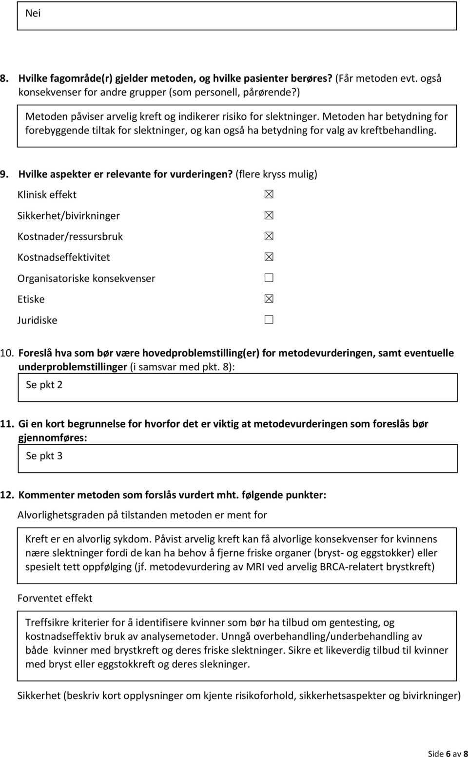 Hvilke aspekter er relevante for vurderingen? (flere kryss mulig) Klinisk effekt Sikkerhet/bivirkninger Kostnader/ressursbruk Kostnadseffektivitet Organisatoriske konsekvenser Etiske Juridiske 10.