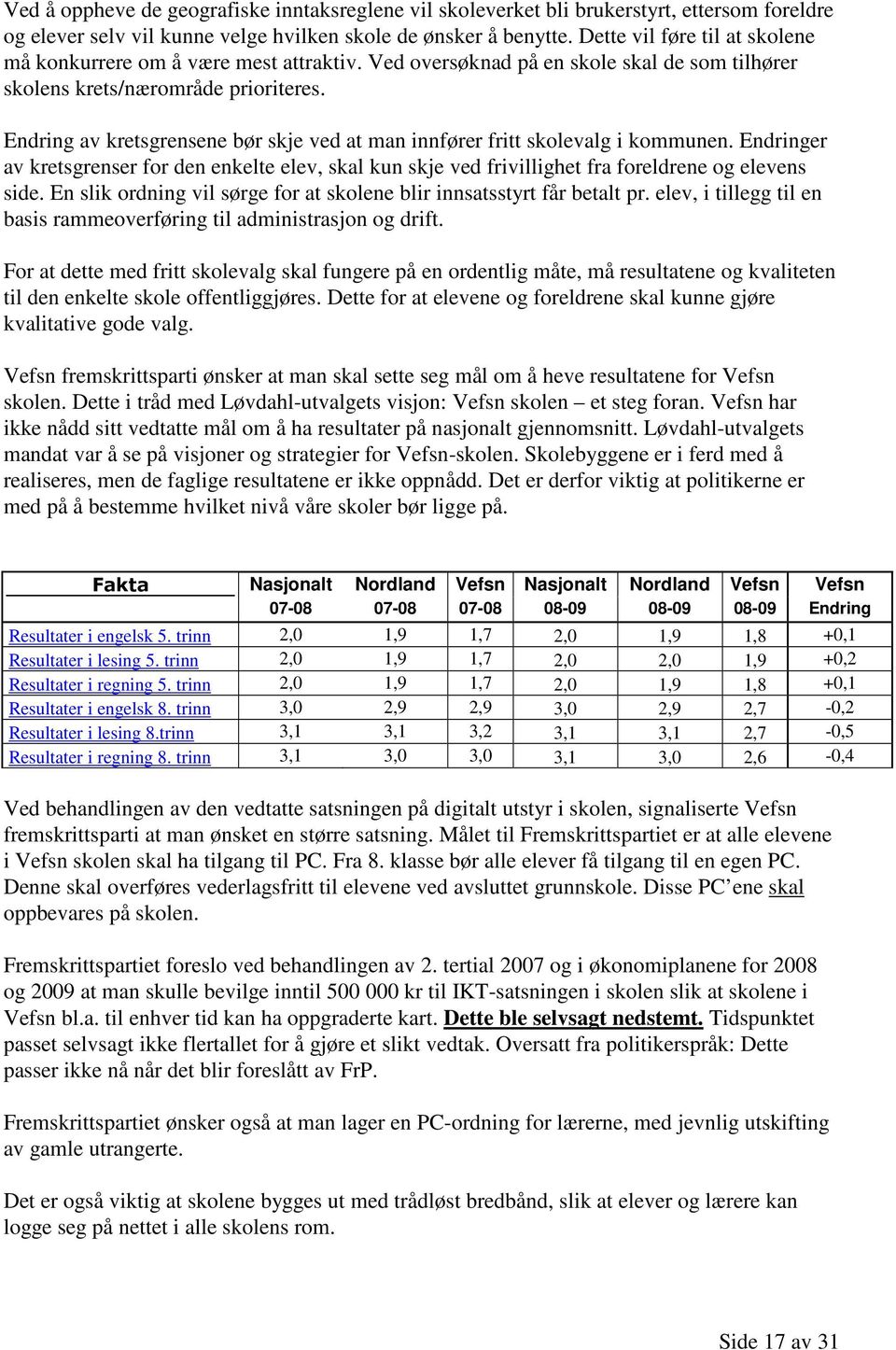 Endring av kretsgrensene bør skje ved at man innfører fritt skolevalg i kommunen. Endringer av kretsgrenser for den enkelte elev, skal kun skje ved frivillighet fra foreldrene og elevens side.