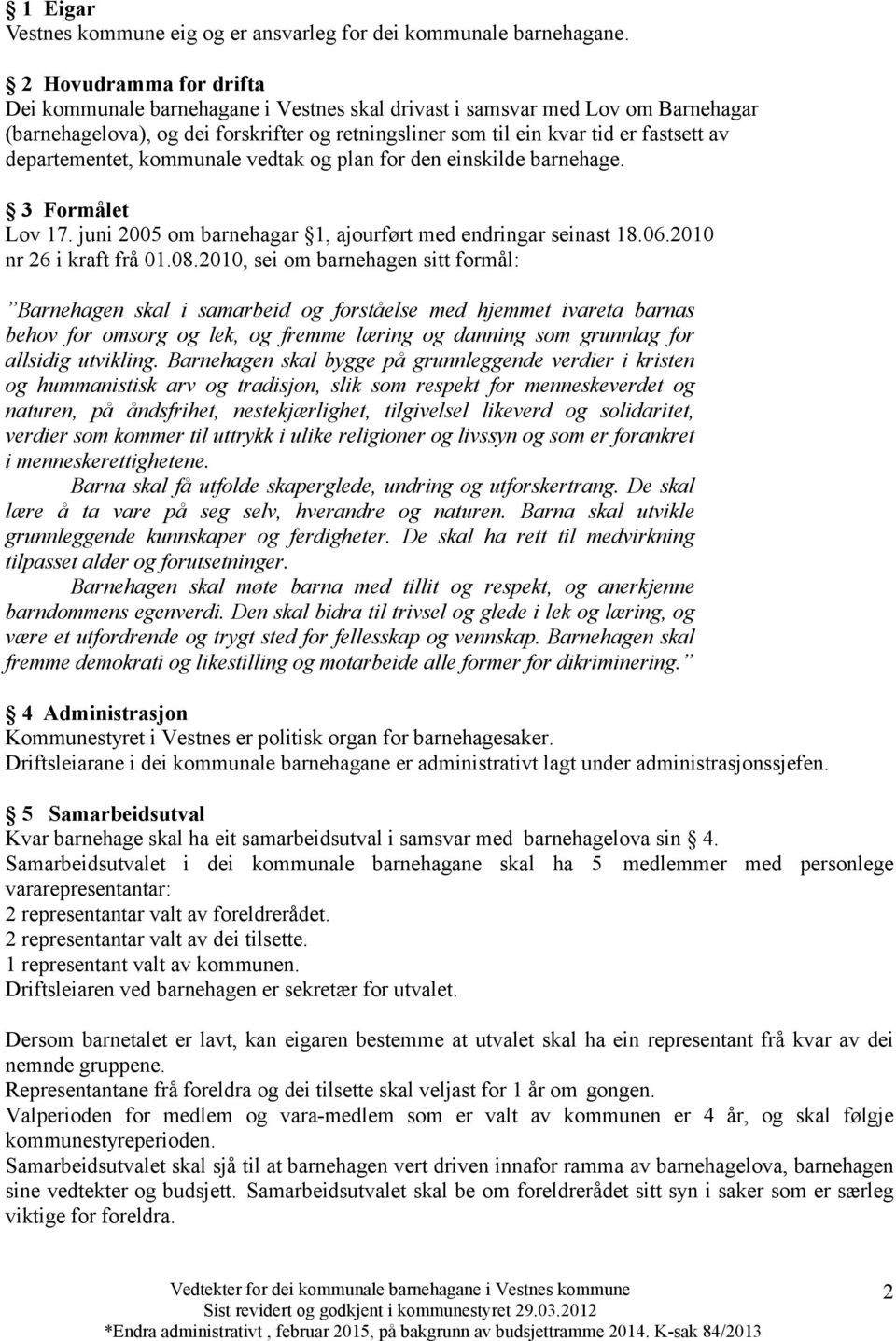 departementet, kommunale vedtak og plan for den einskilde barnehage. 3 Formålet Lov 17. juni 2005 om barnehagar 1, ajourført med endringar seinast 18.06.2010 nr 26 i kraft frå 01.08.