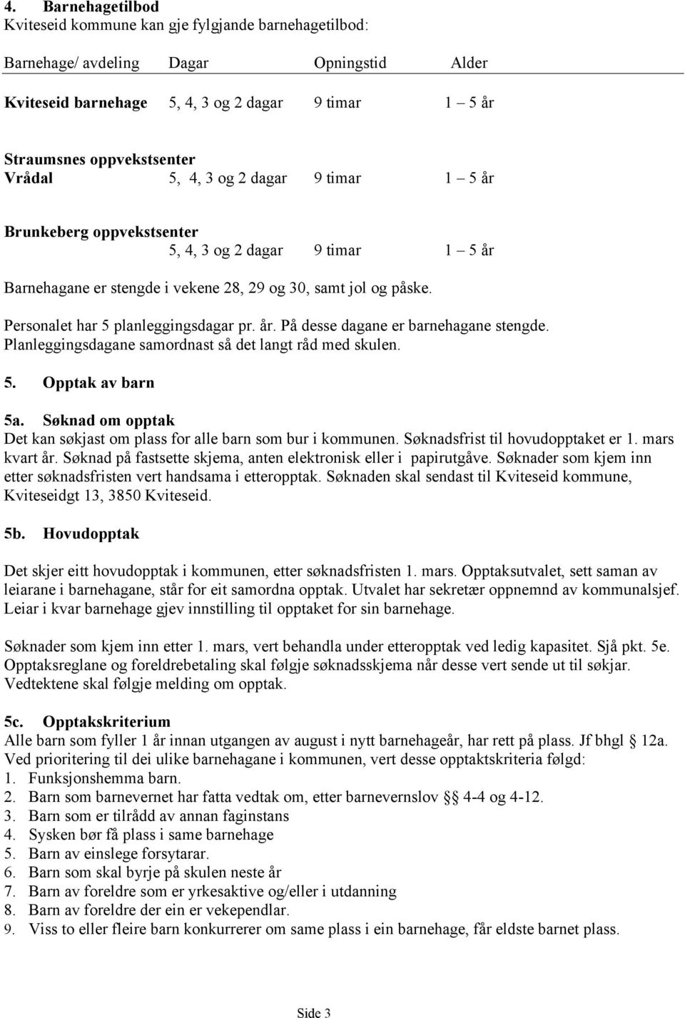 Personalet har 5 planleggingsdagar pr. år. På desse dagane er barnehagane stengde. Planleggingsdagane samordnast så det langt råd med skulen. 5. Opptak av barn 5a.