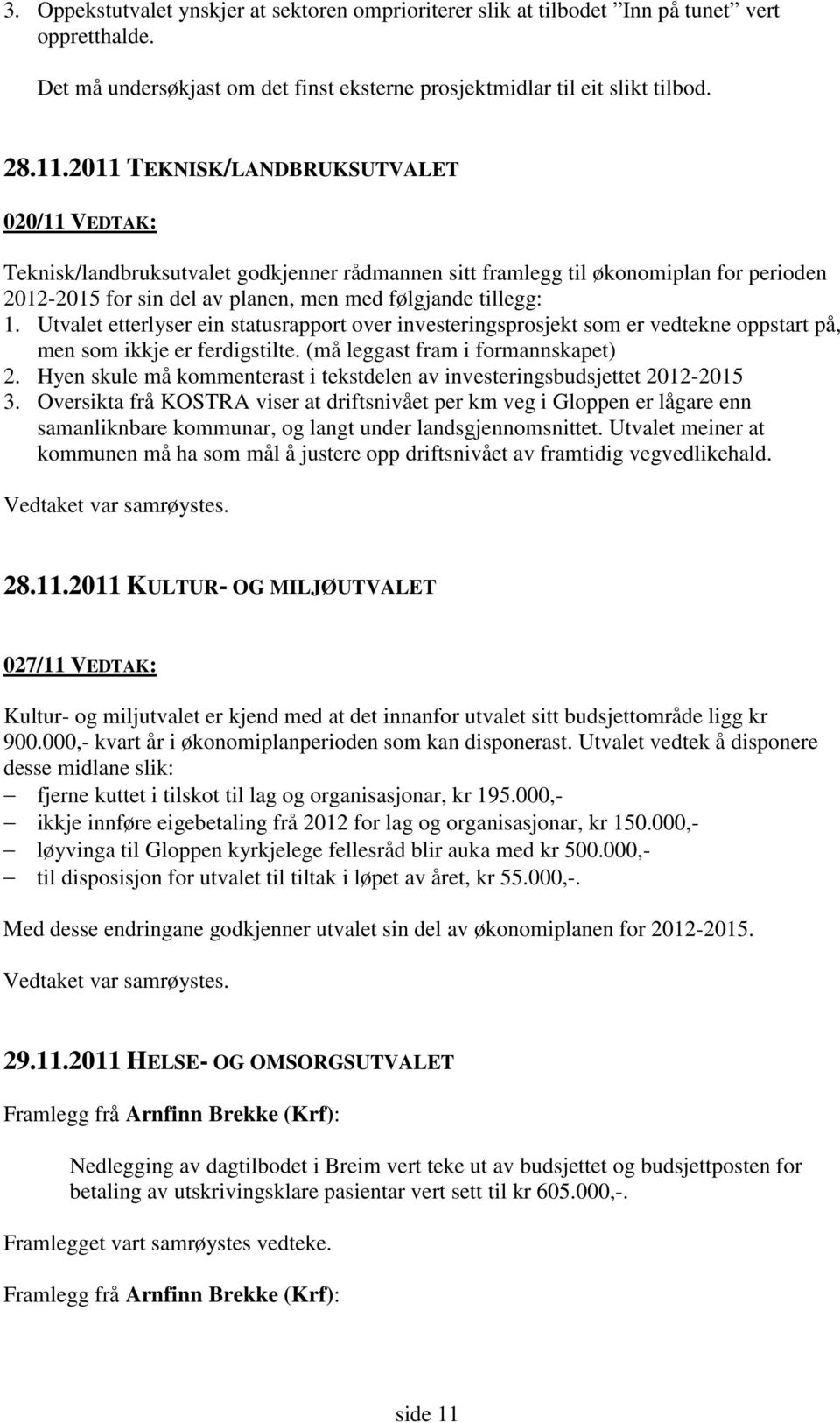 Utvalet etterlyser ein statusrapport over investeringsprosjekt som er vedtekne oppstart på, men som ikkje er ferdigstilte. (må leggast fram i formannskapet) 2.