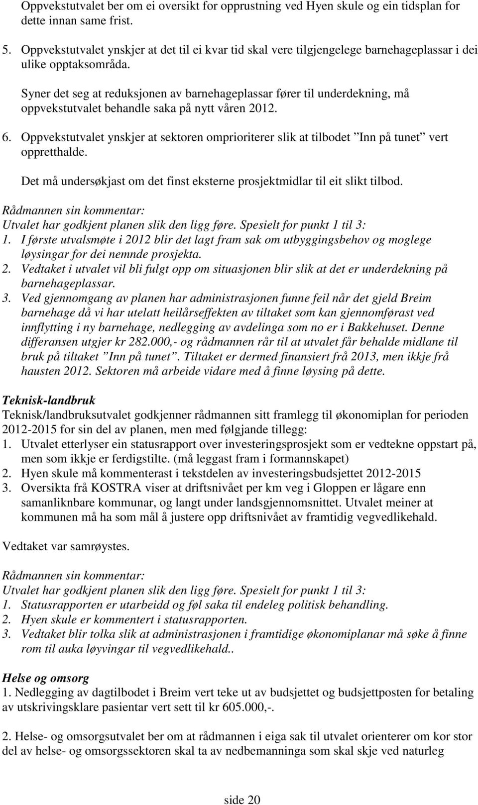 Syner det seg at reduksjonen av barnehageplassar fører til underdekning, må oppvekstutvalet behandle saka på nytt våren 2012. 6.