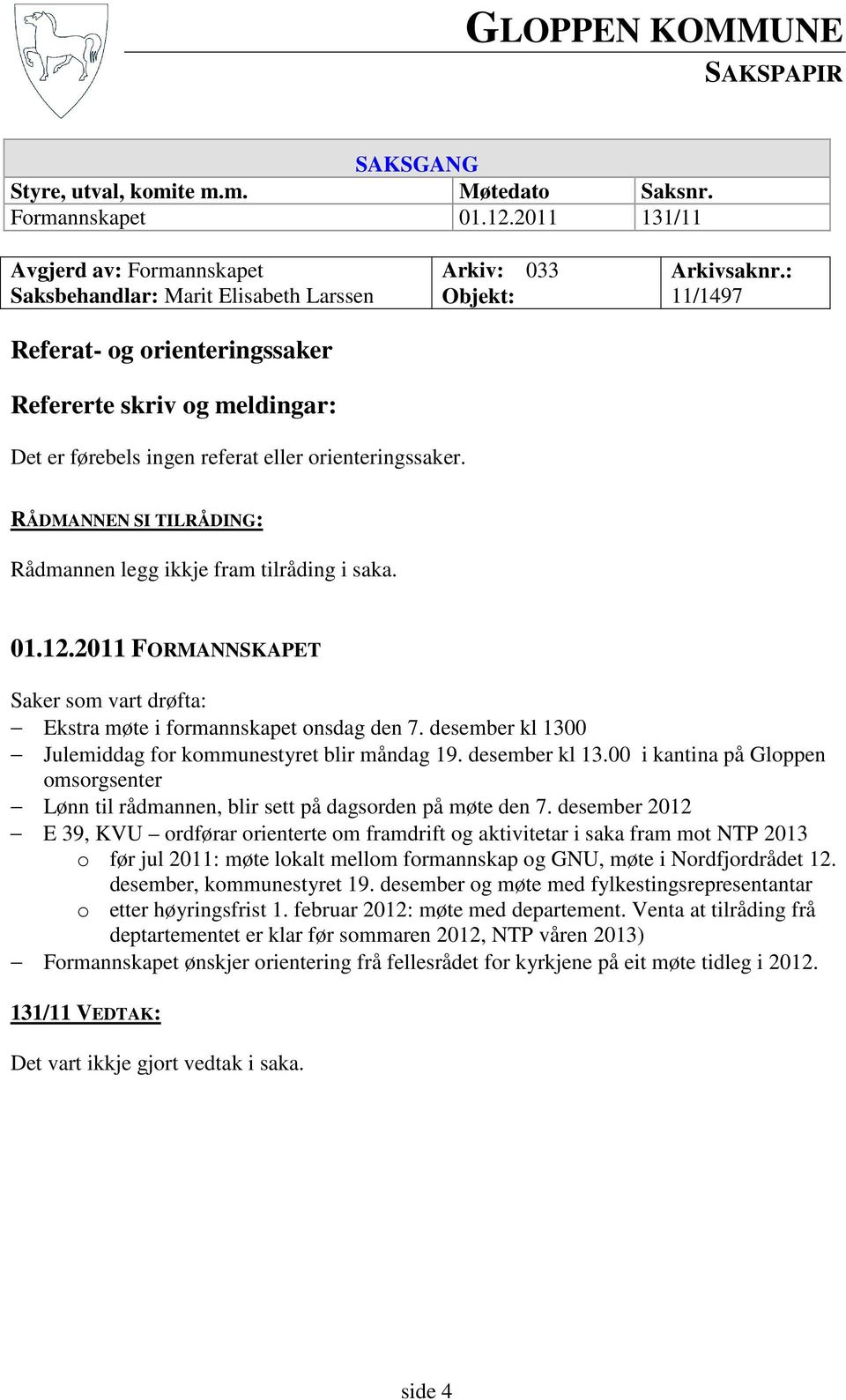 : 11/1497 Det er førebels ingen referat eller orienteringssaker. RÅDMANNEN SI TILRÅDING: Rådmannen legg ikkje fram tilråding i saka. 01.12.