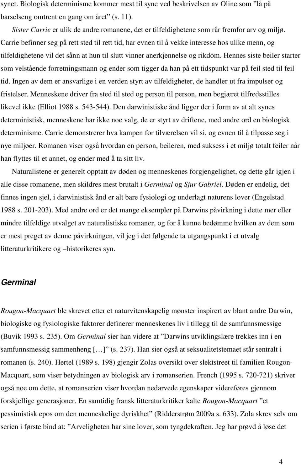 Carrie befinner seg på rett sted til rett tid, har evnen til å vekke interesse hos ulike menn, og tilfeldighetene vil det sånn at hun til slutt vinner anerkjennelse og rikdom.