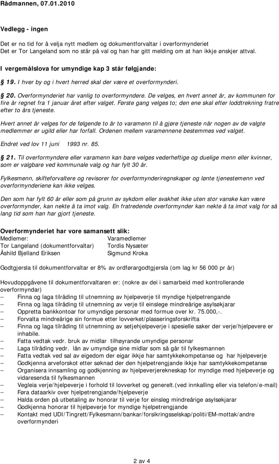 I vergemålslova for umyndige kap 3 står følgjande: 19. I hver by og i hvert herred skal der være et overformynderi. 20. Overformynderiet har vanlig to overformyndere.