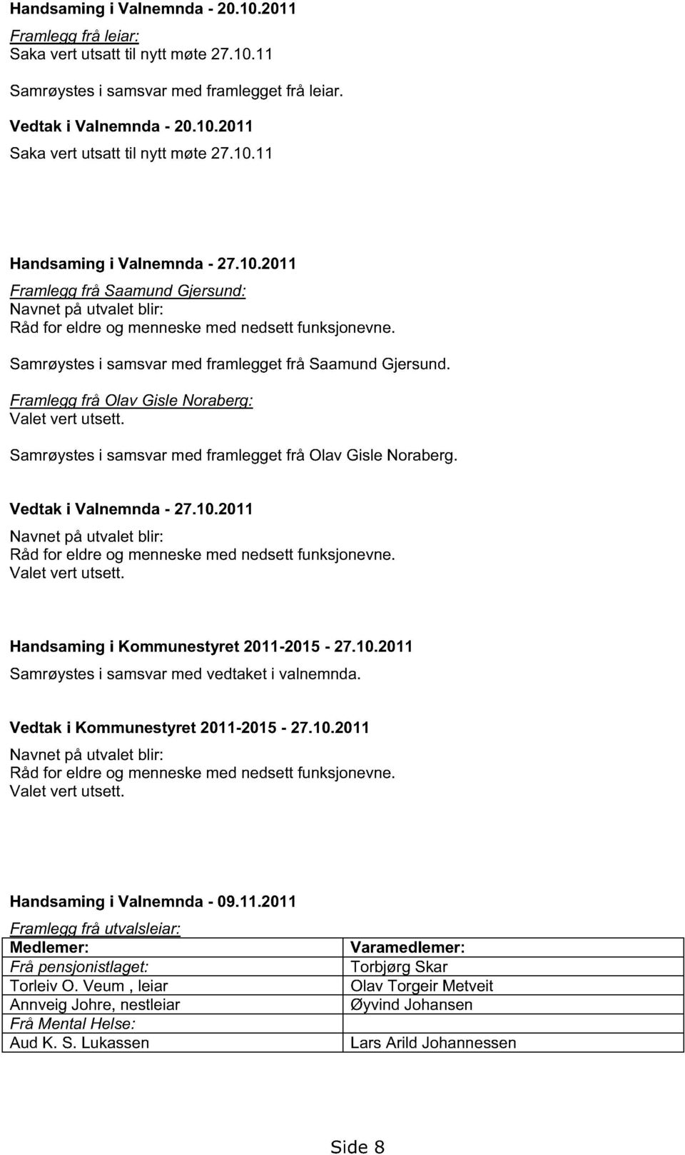 Samrøystes i samsvar med framlegget frå Saamund Gjersund. Framlegg frå Olav Gisle Noraberg: Valet vert utsett. Samrøystes i samsvar med framlegget frå Olav Gisle Noraberg. Vedtak i Valne mnda - 27.10.