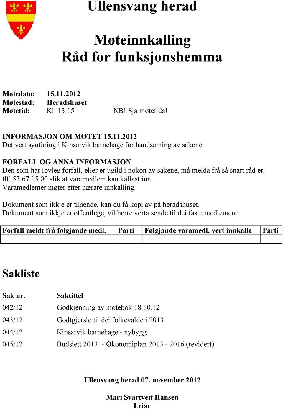 Varamedlemer møter etter nærare innkalling. Dokument som ikkje er tilsende, kan du få kopi av på heradshuset. Dokument som ikkje er offentlege, vil berre verta sende til dei faste medlemene.