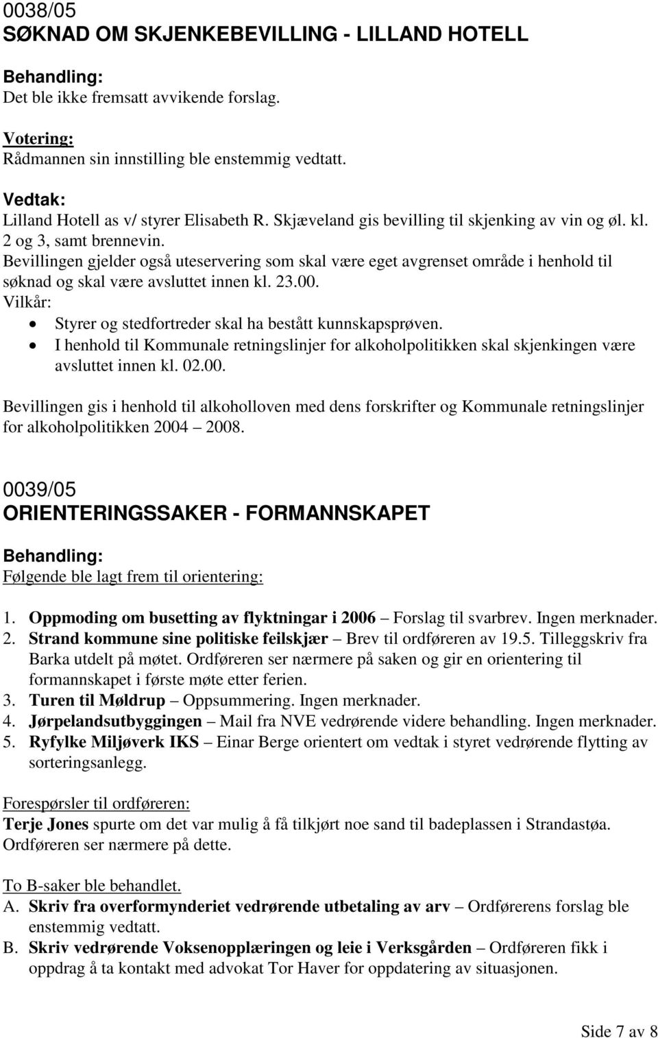 I henhold til Kommunale retningslinjer for alkoholpolitikken skal skjenkingen være avsluttet innen kl. 02.00.