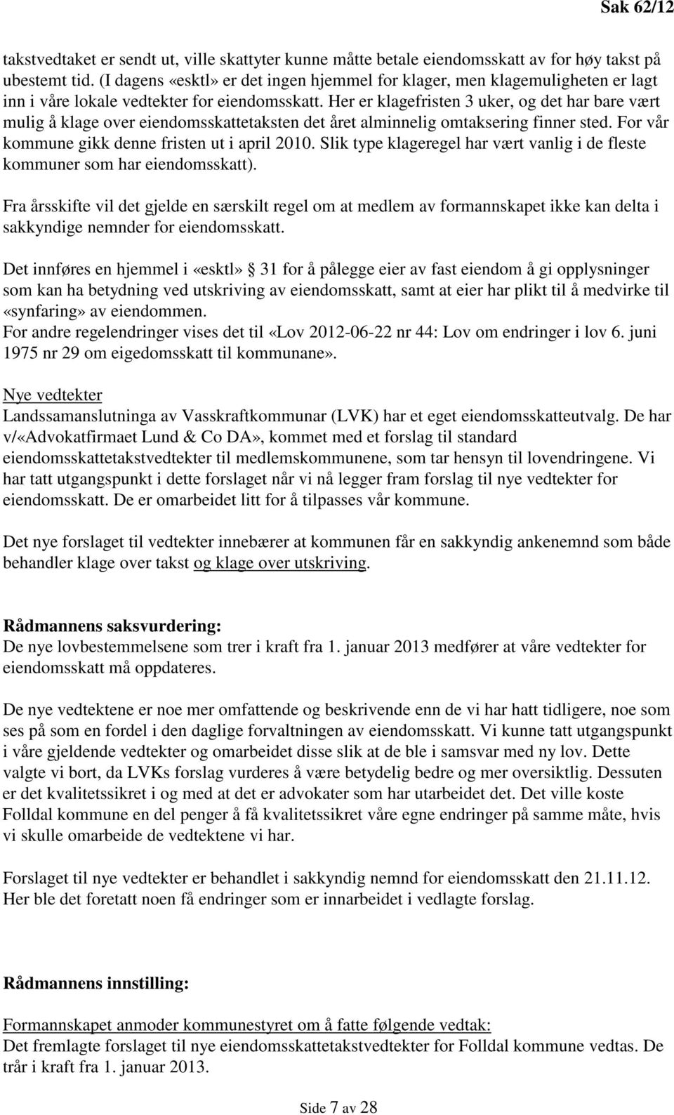 Her er klagefristen 3 uker, og det har bare vært mulig å klage over eiendomsskattetaksten det året alminnelig omtaksering finner sted. For vår kommune gikk denne fristen ut i april 2010.