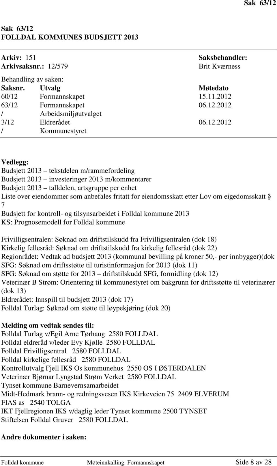 Budsjett 2013 talldelen, artsgruppe per enhet Liste over eiendommer som anbefales fritatt for eiendomsskatt etter Lov om eigedomsskatt 7 Budsjett for kontroll- og tilsynsarbeidet i Folldal kommune