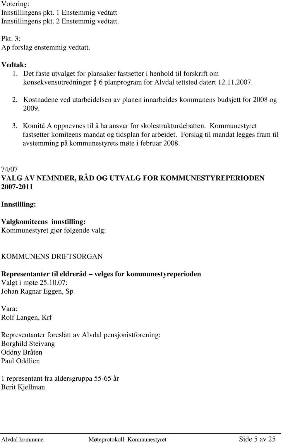 Kostnadene ved utarbeidelsen av planen innarbeides kommunens budsjett for 2008 og 2009. 3. Komitá A oppnevnes til å ha ansvar for skolestrukturdebatten.