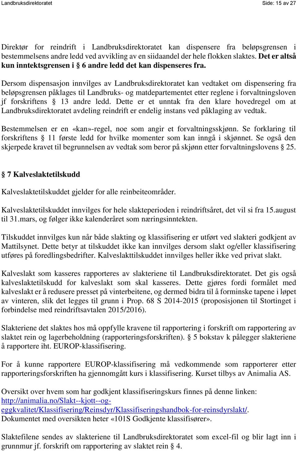 Dersom dispensasjon innvilges av Landbruksdirektoratet kan vedtaket om dispensering fra beløpsgrensen påklages til Landbruks- og matdepartementet etter reglene i forvaltningsloven jf forskriftens 13